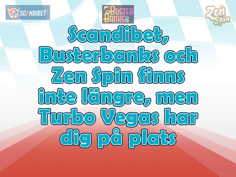 Scandibet, Busterbanks och Zen Spin finns inte längre, men Turbo Vegas har dig på plats